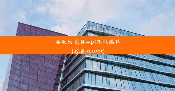 谷歌浏览器wps不能编辑(谷歌版wps)