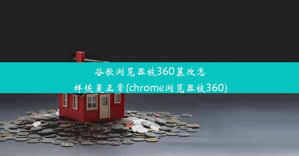 谷歌浏览器被360篡改怎样恢复正常(chrome浏览器被360)