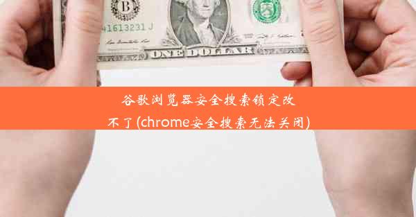 谷歌浏览器安全搜索锁定改不了(chrome安全搜索无法关闭)