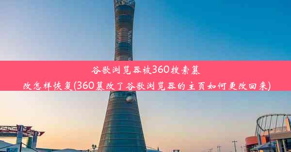 谷歌浏览器被360搜索篡改怎样恢复(360篡改了谷歌浏览器的主页如何更改回来)