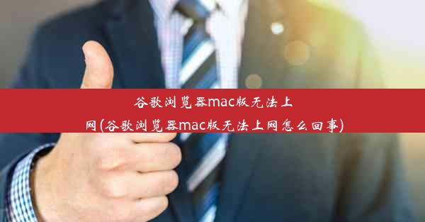 谷歌浏览器mac版无法上网(谷歌浏览器mac版无法上网怎么回事)