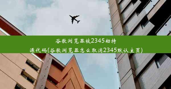 谷歌浏览器被2345劫持源代码(谷歌浏览器怎么取消2345默认主页)