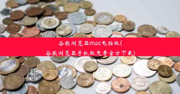 谷歌浏览器mac电脑版(谷歌浏览器手机版免费官方下载)