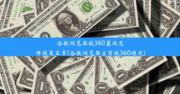 谷歌浏览器被360篡改怎样恢复正常(谷歌浏览器主页被360锁定)