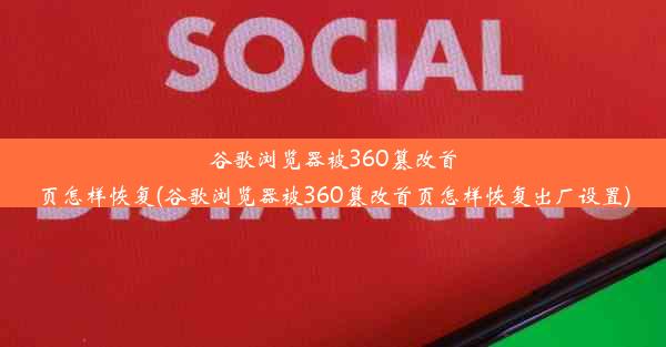 谷歌浏览器被360篡改首页怎样恢复(谷歌浏览器被360篡改首页怎样恢复出厂设置)