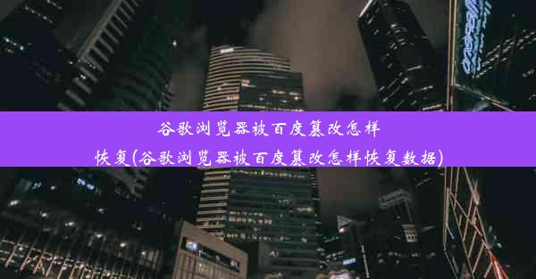 谷歌浏览器被百度篡改怎样恢复(谷歌浏览器被百度篡改怎样恢复数据)