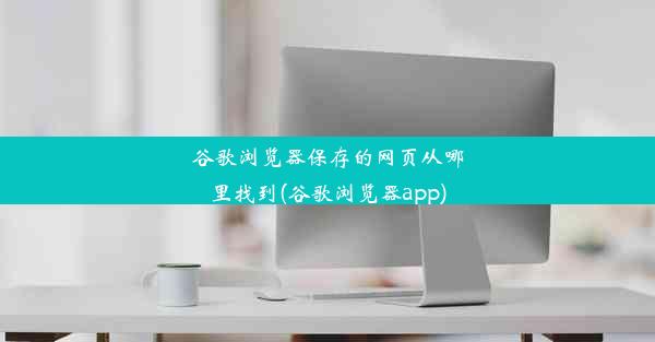 谷歌浏览器保存的网页从哪里找到(谷歌浏览器app)