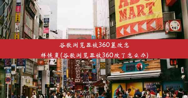 谷歌浏览器被360篡改怎样恢复(谷歌浏览器被360改了怎么办)