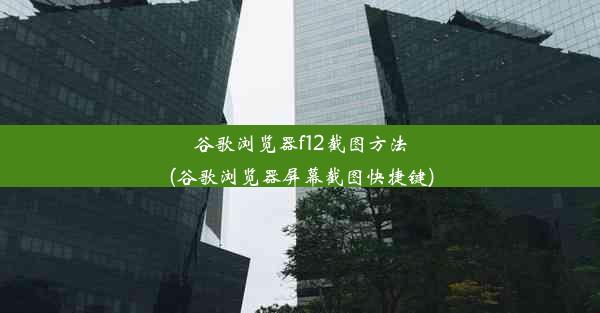 谷歌浏览器f12截图方法(谷歌浏览器屏幕截图快捷键)