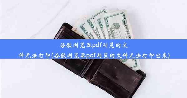 谷歌浏览器pdf浏览的文件无法打印(谷歌浏览器pdf浏览的文件无法打印出来)