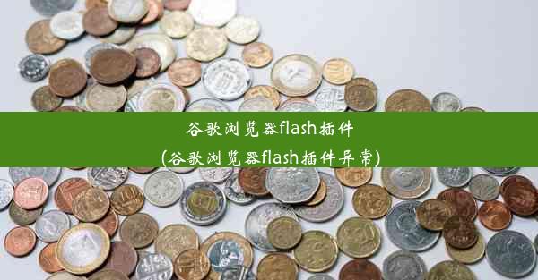 谷歌浏览器flash插件(谷歌浏览器flash插件异常)