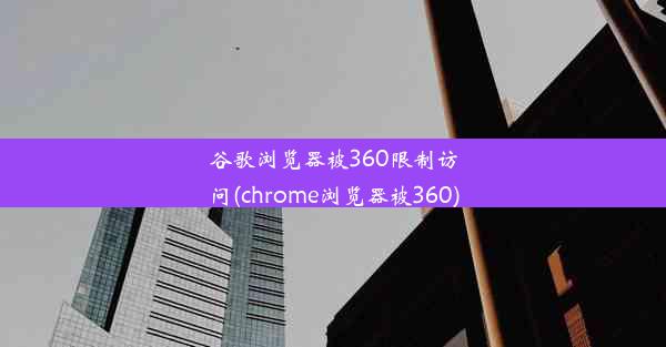 谷歌浏览器被360限制访问(chrome浏览器被360)