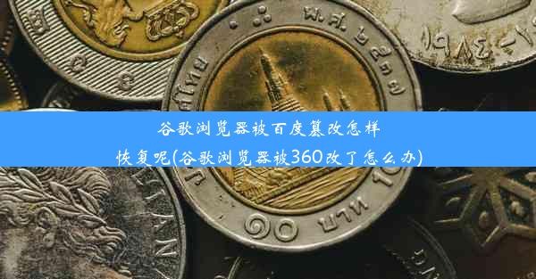 谷歌浏览器被百度篡改怎样恢复呢(谷歌浏览器被360改了怎么办)