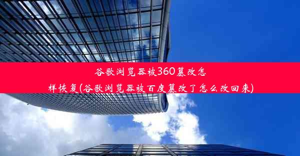 谷歌浏览器被360篡改怎样恢复(谷歌浏览器被百度篡改了怎么改回来)