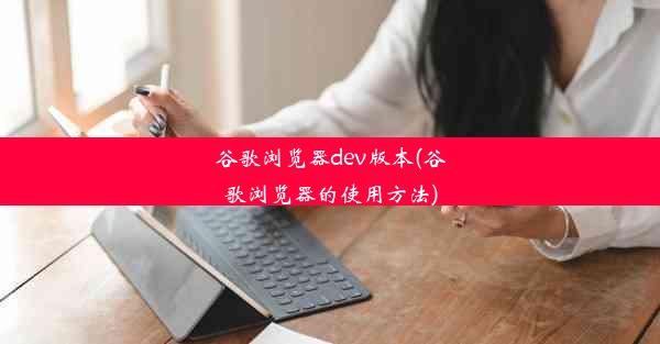 谷歌浏览器dev版本(谷歌浏览器的使用方法)