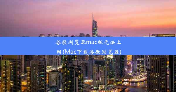 谷歌浏览器mac版无法上网(Mac下载谷歌浏览器)