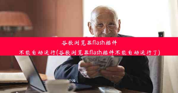 谷歌浏览器flash插件不能自动运行(谷歌浏览器flash插件不能自动运行了)