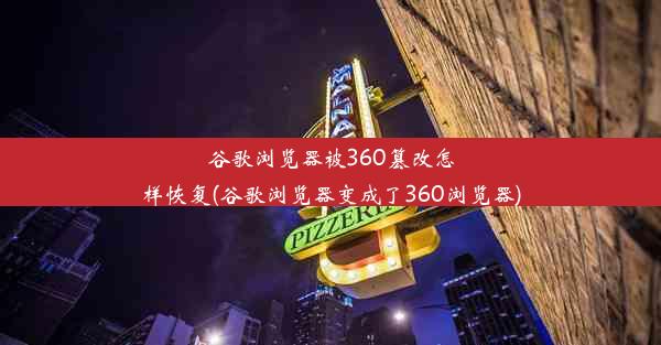 谷歌浏览器被360篡改怎样恢复(谷歌浏览器变成了360浏览器)