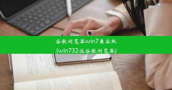 谷歌浏览器win7兼容版(win732位谷歌浏览器)