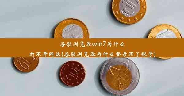 谷歌浏览器win7为什么打不开网站(谷歌浏览器为什么登录不了账号)