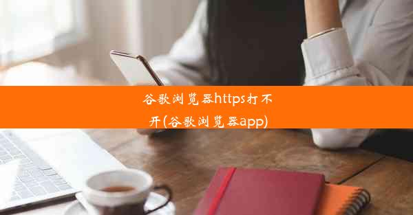 谷歌浏览器https打不开(谷歌浏览器app)