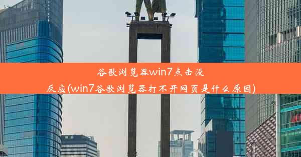 谷歌浏览器win7点击没反应(win7谷歌浏览器打不开网页是什么原因)