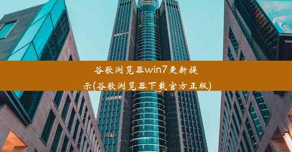 谷歌浏览器win7更新提示(谷歌浏览器下载官方正版)