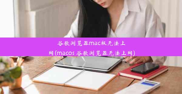 谷歌浏览器mac版无法上网(macos 谷歌浏览器无法上网)