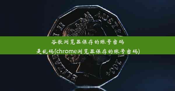 谷歌浏览器保存的账号密码是乱码(chrome浏览器保存的账号密码)