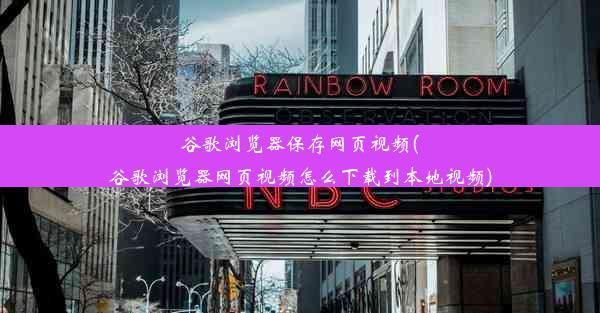 谷歌浏览器保存网页视频(谷歌浏览器网页视频怎么下载到本地视频)