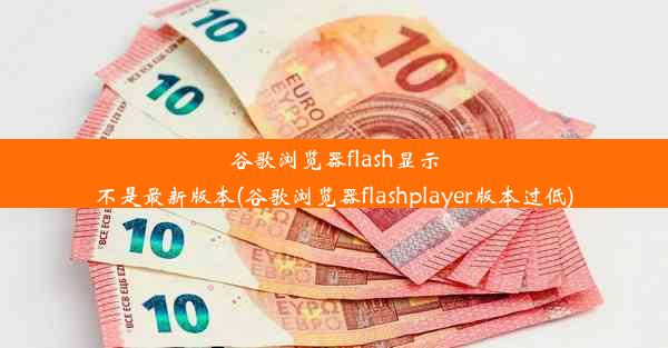 谷歌浏览器flash显示不是最新版本(谷歌浏览器flashplayer版本过低)