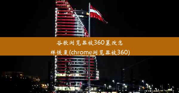 谷歌浏览器被360篡改怎样恢复(chrome浏览器被360)