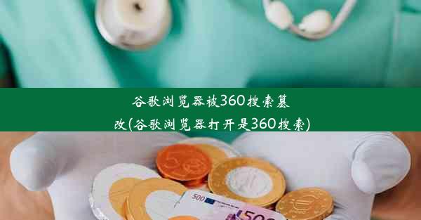 谷歌浏览器被360搜索篡改(谷歌浏览器打开是360搜索)