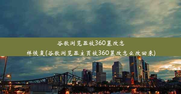 谷歌浏览器被360篡改怎样恢复(谷歌浏览器主页被360篡改怎么改回来)