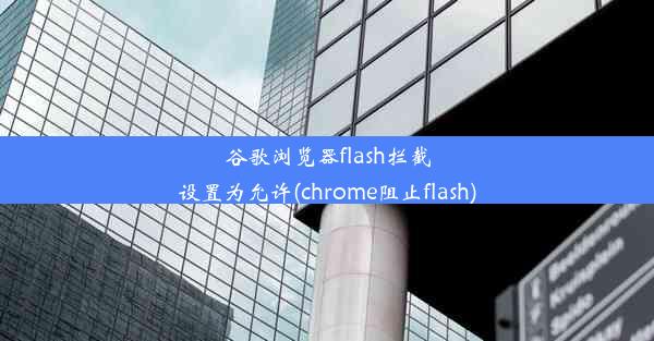 谷歌浏览器flash拦截设置为允许(chrome阻止flash)