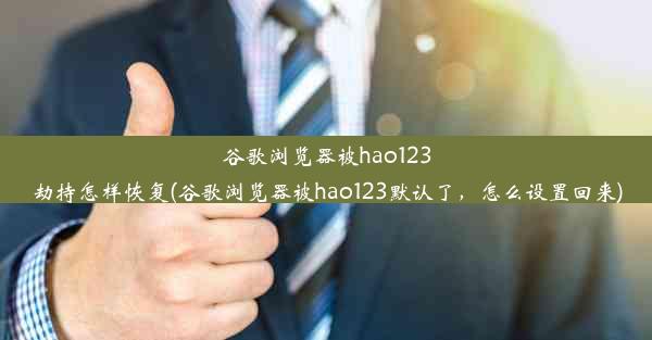 谷歌浏览器被hao123劫持怎样恢复(谷歌浏览器被hao123默认了，怎么设置回来)