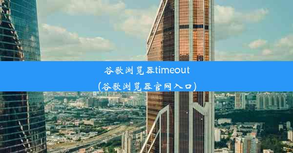 谷歌浏览器timeout(谷歌浏览器官网入口)