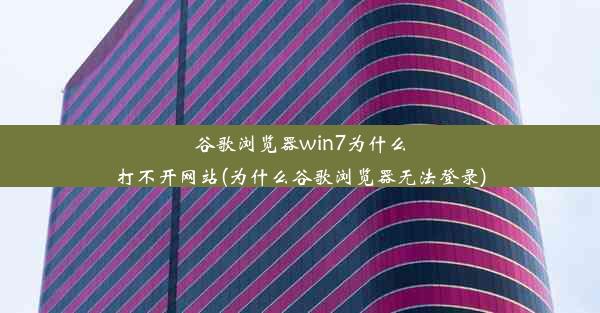 谷歌浏览器win7为什么打不开网站(为什么谷歌浏览器无法登录)