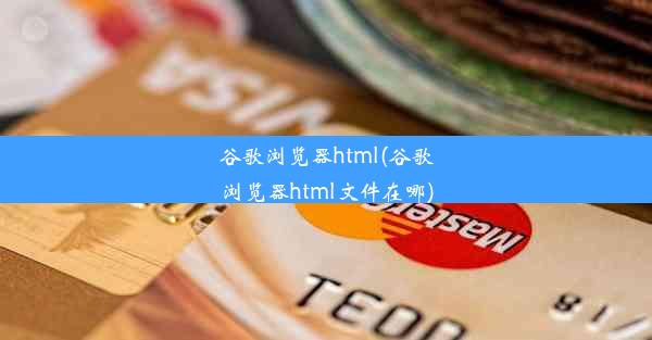 谷歌浏览器html(谷歌浏览器html文件在哪)