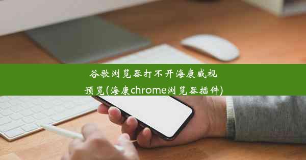 谷歌浏览器打不开海康威视预览(海康chrome浏览器插件)