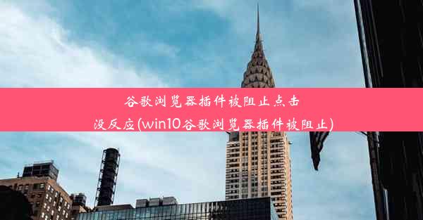 谷歌浏览器插件被阻止点击没反应(win10谷歌浏览器插件被阻止)