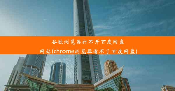 谷歌浏览器打不开百度网盘网站(chrome浏览器看不了百度网盘)