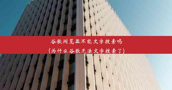 谷歌浏览器不能文字搜索吗(为什么谷歌无法文字搜索了)