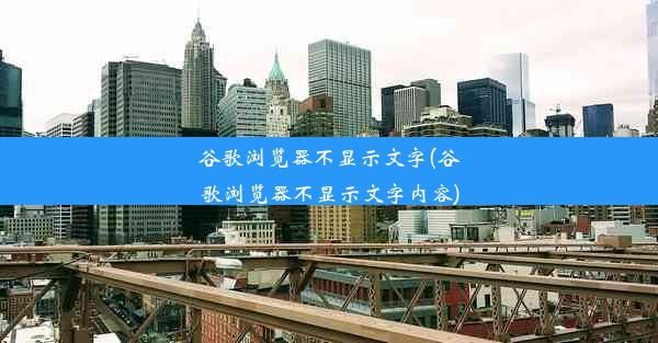 谷歌浏览器不显示文字(谷歌浏览器不显示文字内容)