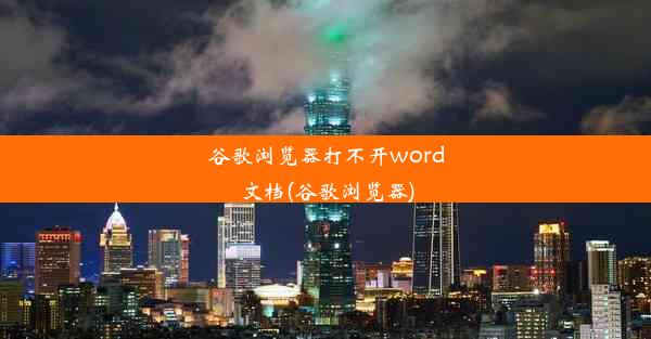 谷歌浏览器打不开word文档(谷歌浏览器)