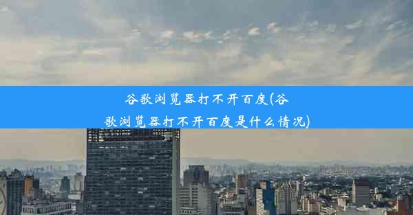 谷歌浏览器打不开百度(谷歌浏览器打不开百度是什么情况)