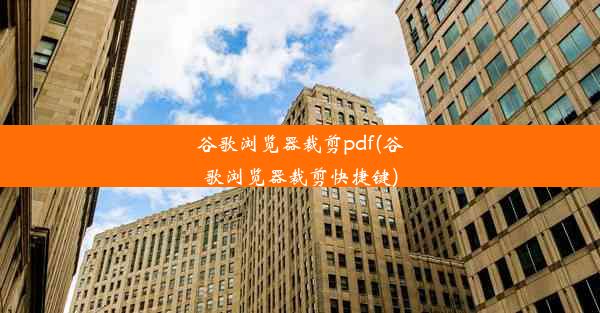 谷歌浏览器裁剪pdf(谷歌浏览器裁剪快捷键)