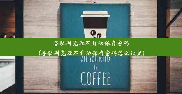 谷歌浏览器不自动保存密码(谷歌浏览器不自动保存密码怎么设置)