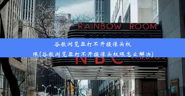 谷歌浏览器打不开摄像头权限(谷歌浏览器打不开摄像头权限怎么解决)