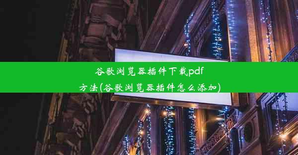 谷歌浏览器插件下载pdf方法(谷歌浏览器插件怎么添加)